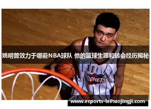 姚明曾效力于哪些NBA球队 他的篮球生涯和转会经历揭秘