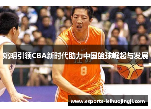 姚明引领CBA新时代助力中国篮球崛起与发展