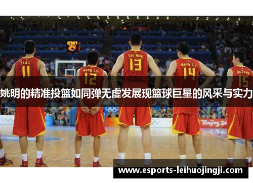 姚明的精准投篮如同弹无虚发展现篮球巨星的风采与实力