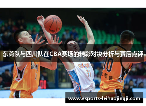 东莞队与四川队在CBA赛场的精彩对决分析与赛后点评