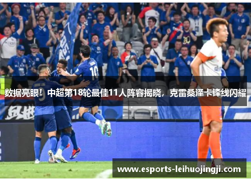 数据亮眼！中超第18轮最佳11人阵容揭晓，克雷桑泽卡锋线闪耀