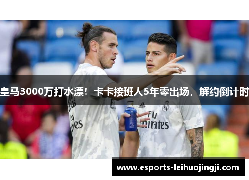 皇马3000万打水漂！卡卡接班人5年零出场，解约倒计时